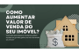 COMO AUMENTAR O VALOR DE VENDA DO SEU IMÓVEL?